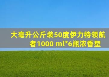 大毫升公斤装50度伊力特领航者1000 ml*6瓶浓香型